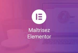 Maîtrisez Elementor – Formule Complète